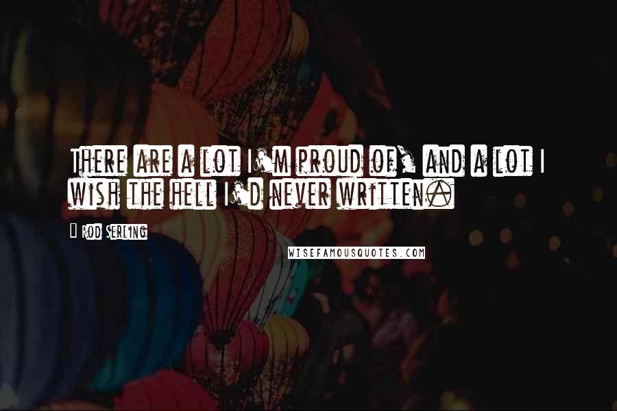 Rod Serling Quotes: There are a lot I'm proud of, and a lot I wish the hell I'd never written.