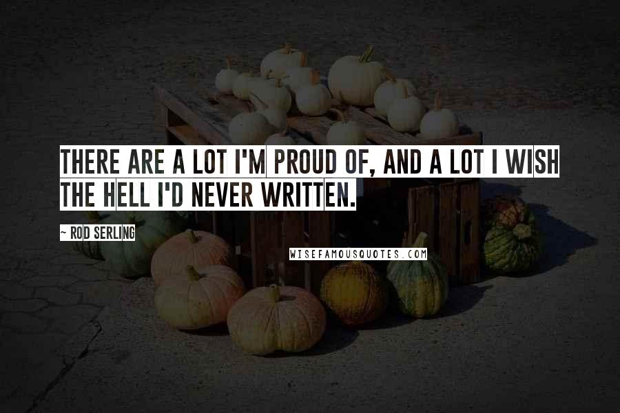 Rod Serling Quotes: There are a lot I'm proud of, and a lot I wish the hell I'd never written.