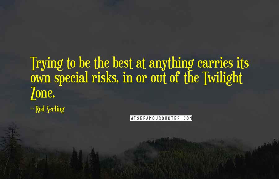 Rod Serling Quotes: Trying to be the best at anything carries its own special risks, in or out of the Twilight Zone.