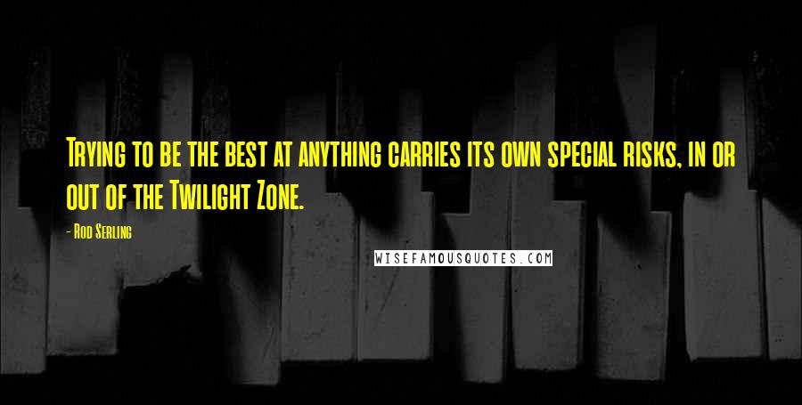 Rod Serling Quotes: Trying to be the best at anything carries its own special risks, in or out of the Twilight Zone.