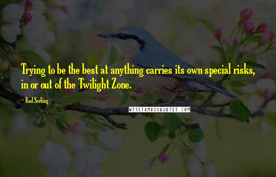 Rod Serling Quotes: Trying to be the best at anything carries its own special risks, in or out of the Twilight Zone.