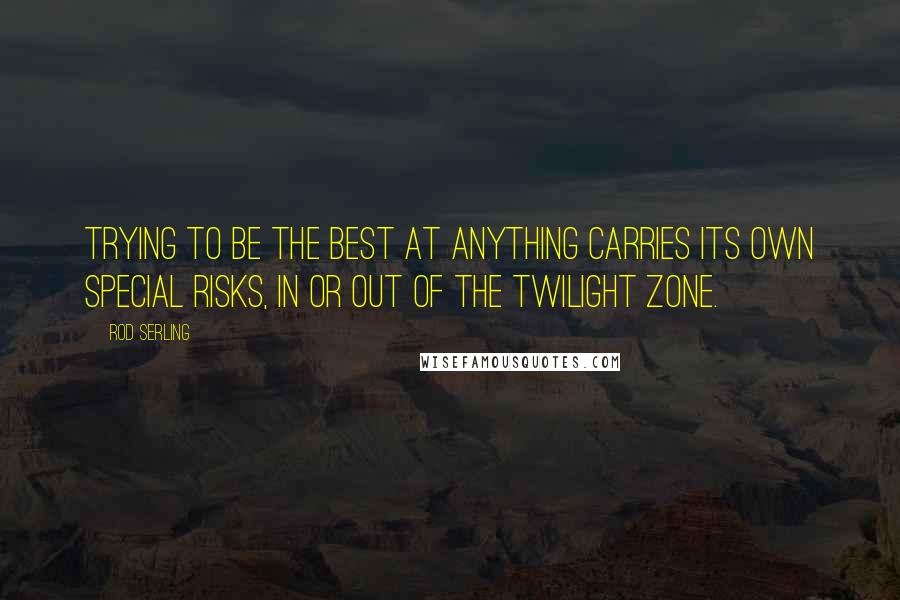 Rod Serling Quotes: Trying to be the best at anything carries its own special risks, in or out of the Twilight Zone.