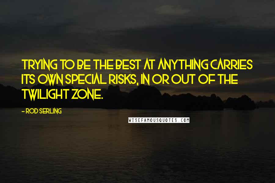 Rod Serling Quotes: Trying to be the best at anything carries its own special risks, in or out of the Twilight Zone.