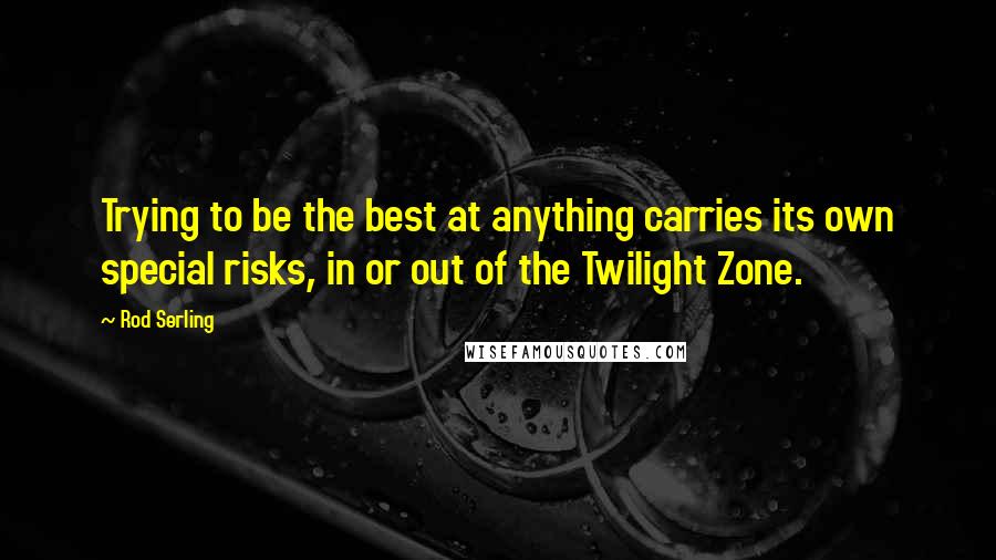 Rod Serling Quotes: Trying to be the best at anything carries its own special risks, in or out of the Twilight Zone.