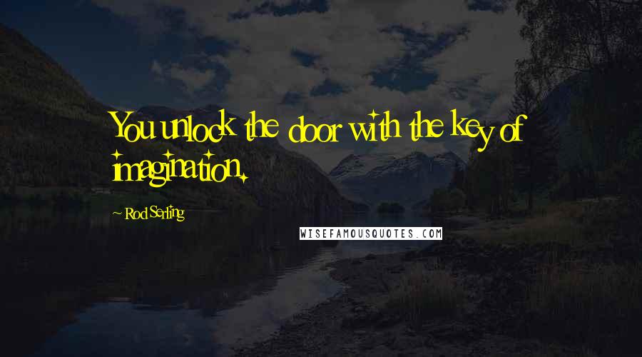 Rod Serling Quotes: You unlock the door with the key of imagination.