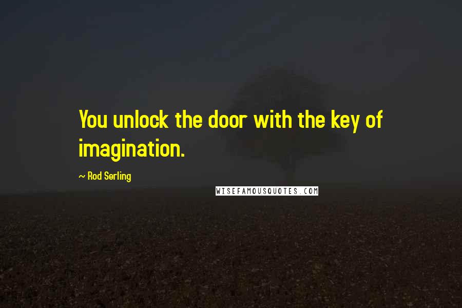 Rod Serling Quotes: You unlock the door with the key of imagination.