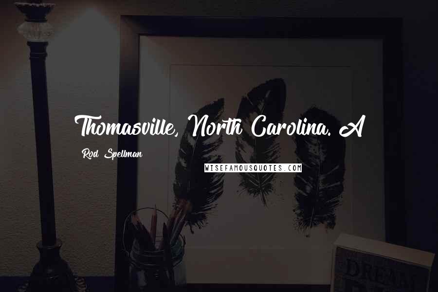 Rod Spellman Quotes: Thomasville, North Carolina. A