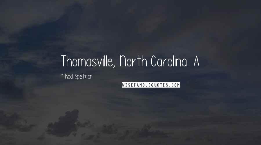 Rod Spellman Quotes: Thomasville, North Carolina. A