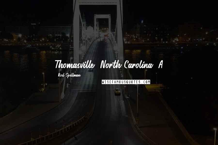 Rod Spellman Quotes: Thomasville, North Carolina. A