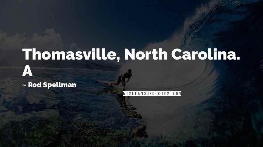 Rod Spellman Quotes: Thomasville, North Carolina. A