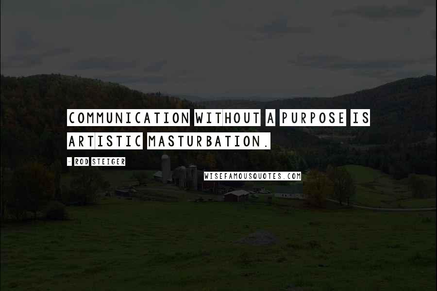 Rod Steiger Quotes: Communication without a purpose is artistic masturbation.