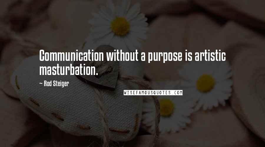 Rod Steiger Quotes: Communication without a purpose is artistic masturbation.