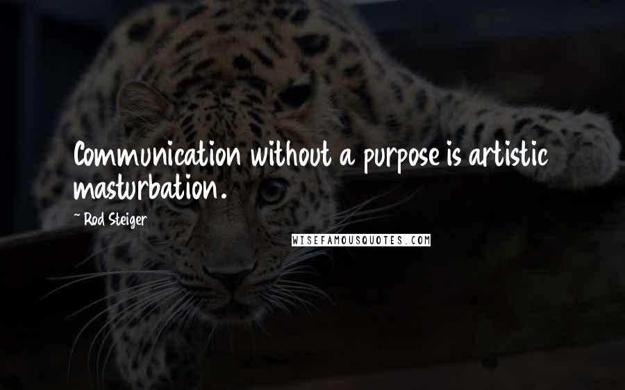 Rod Steiger Quotes: Communication without a purpose is artistic masturbation.