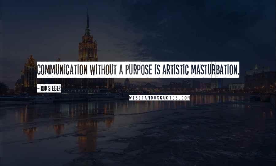 Rod Steiger Quotes: Communication without a purpose is artistic masturbation.