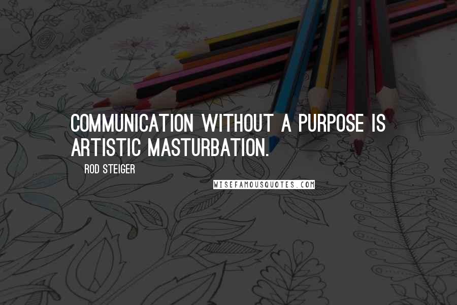 Rod Steiger Quotes: Communication without a purpose is artistic masturbation.