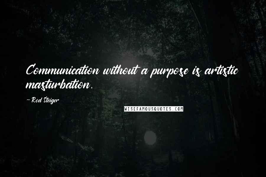 Rod Steiger Quotes: Communication without a purpose is artistic masturbation.