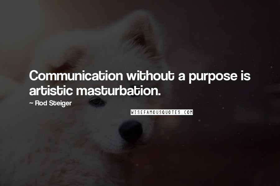 Rod Steiger Quotes: Communication without a purpose is artistic masturbation.