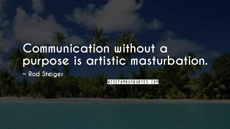 Rod Steiger Quotes: Communication without a purpose is artistic masturbation.