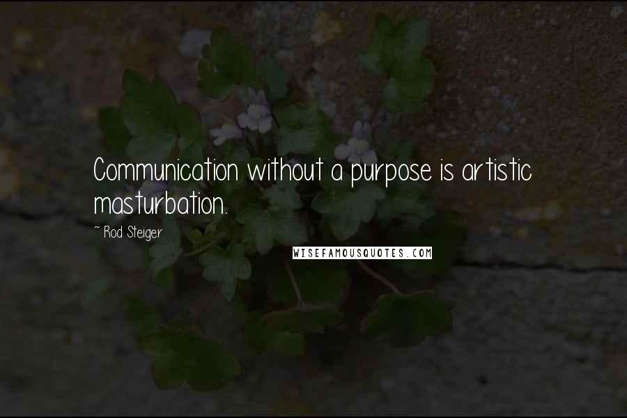 Rod Steiger Quotes: Communication without a purpose is artistic masturbation.