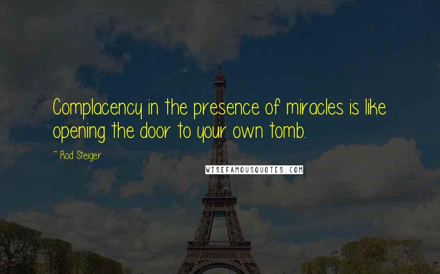 Rod Steiger Quotes: Complacency in the presence of miracles is like opening the door to your own tomb.