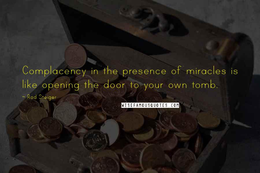 Rod Steiger Quotes: Complacency in the presence of miracles is like opening the door to your own tomb.