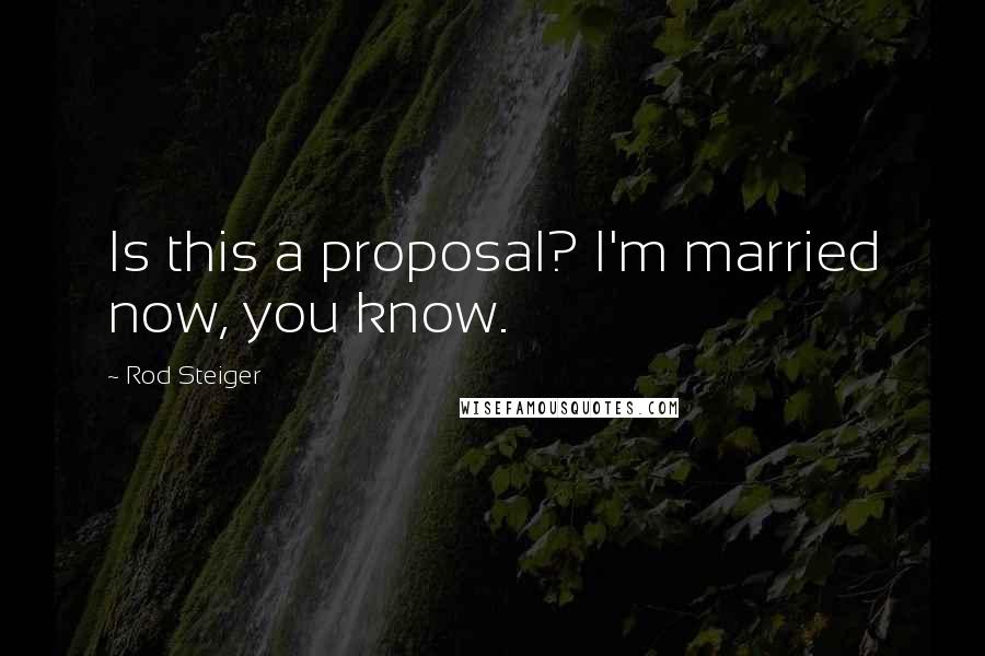 Rod Steiger Quotes: Is this a proposal? I'm married now, you know.