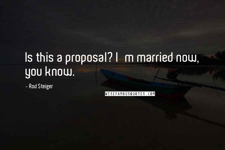 Rod Steiger Quotes: Is this a proposal? I'm married now, you know.