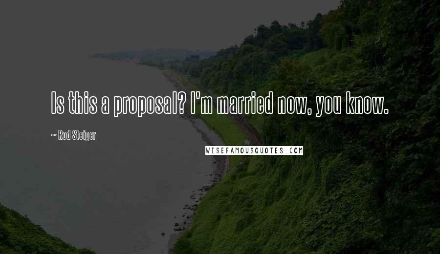 Rod Steiger Quotes: Is this a proposal? I'm married now, you know.