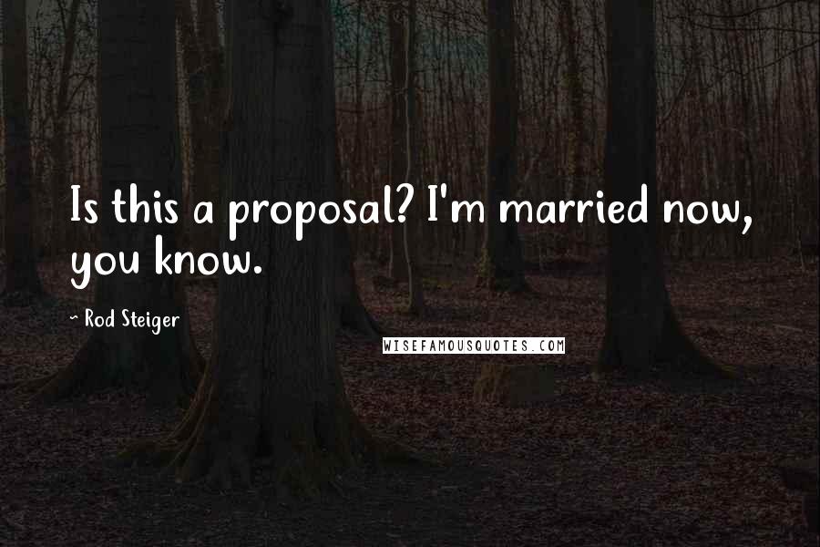 Rod Steiger Quotes: Is this a proposal? I'm married now, you know.