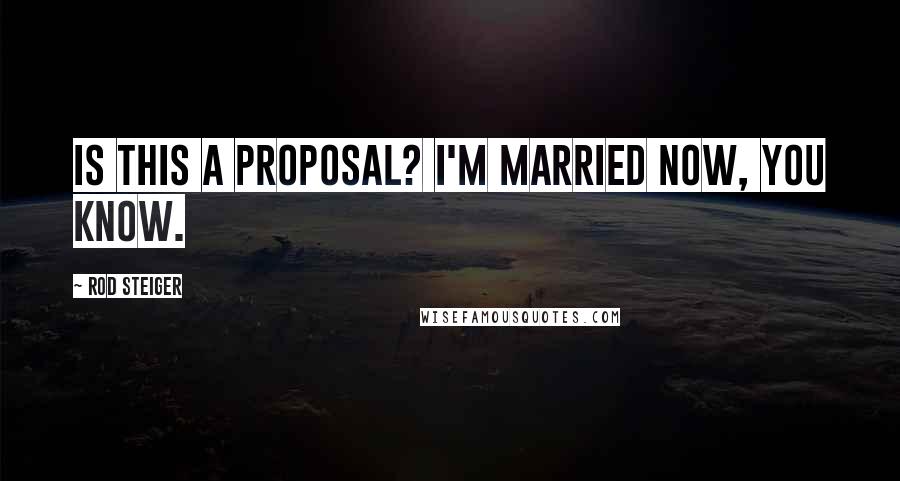 Rod Steiger Quotes: Is this a proposal? I'm married now, you know.