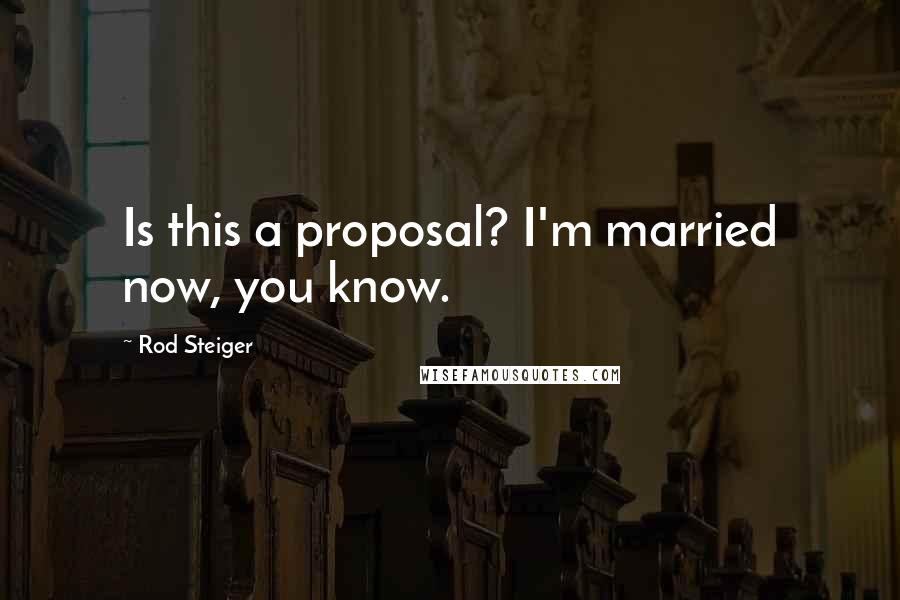 Rod Steiger Quotes: Is this a proposal? I'm married now, you know.