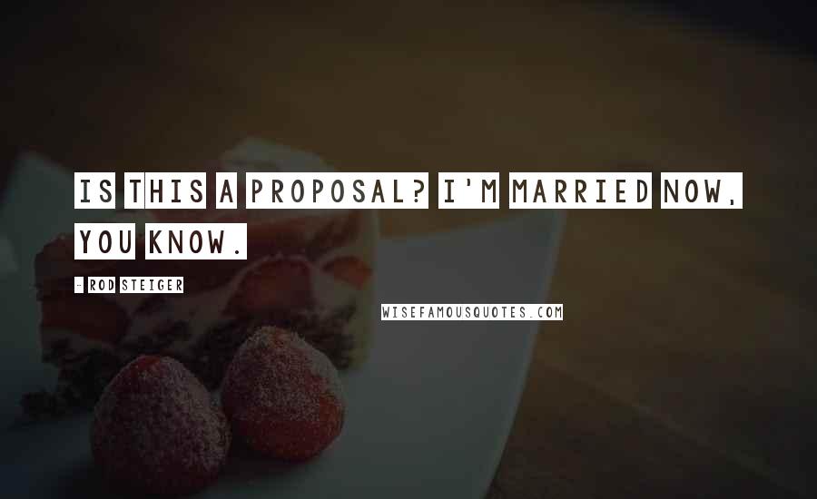 Rod Steiger Quotes: Is this a proposal? I'm married now, you know.