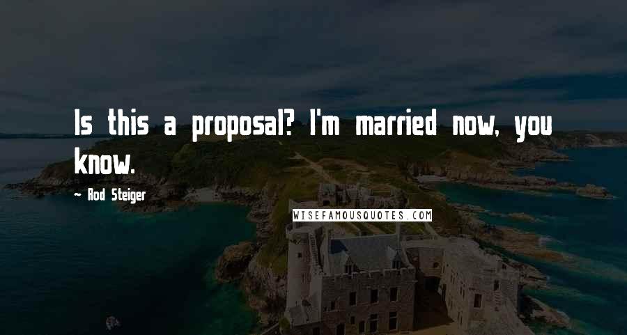 Rod Steiger Quotes: Is this a proposal? I'm married now, you know.