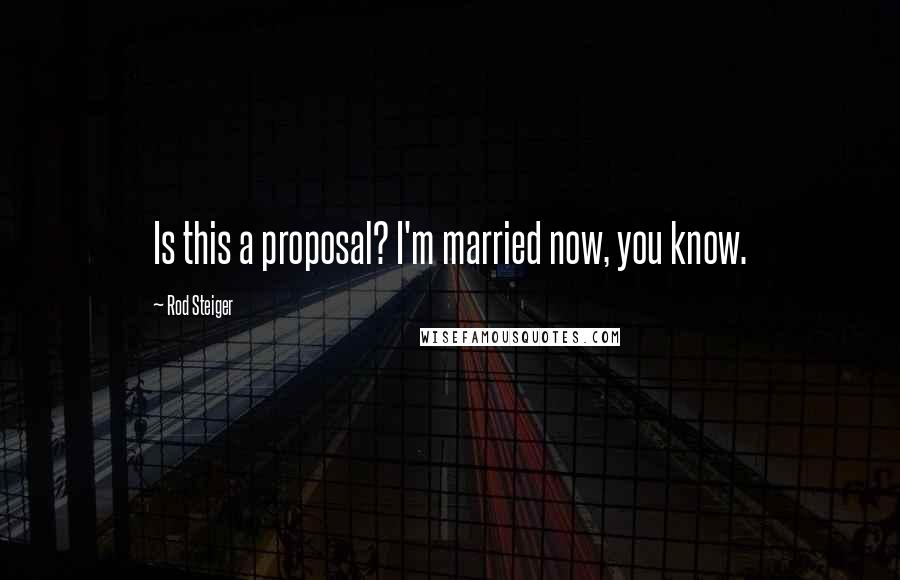 Rod Steiger Quotes: Is this a proposal? I'm married now, you know.