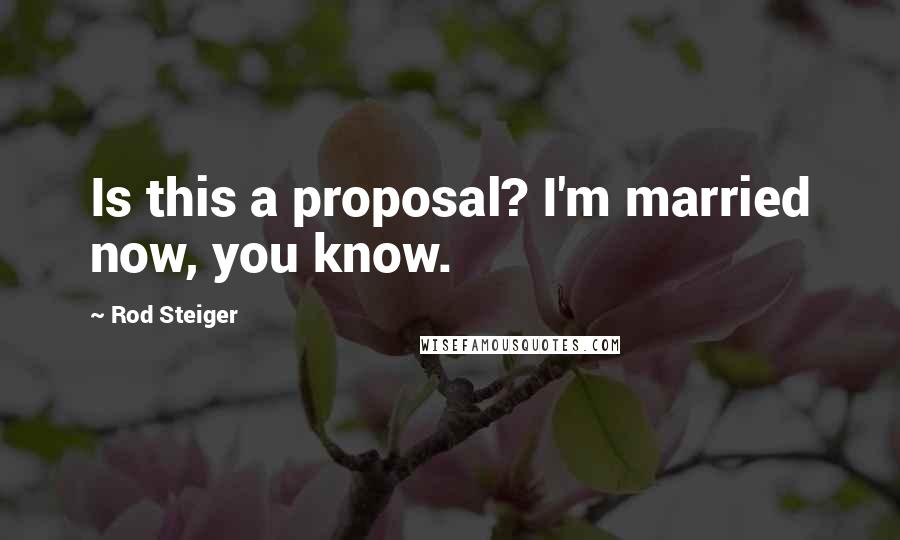 Rod Steiger Quotes: Is this a proposal? I'm married now, you know.