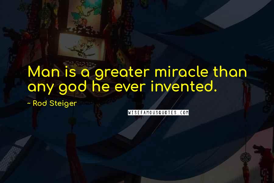 Rod Steiger Quotes: Man is a greater miracle than any god he ever invented.