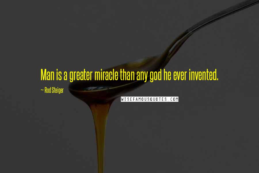 Rod Steiger Quotes: Man is a greater miracle than any god he ever invented.