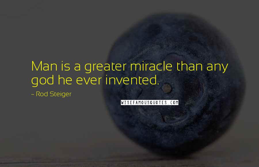 Rod Steiger Quotes: Man is a greater miracle than any god he ever invented.