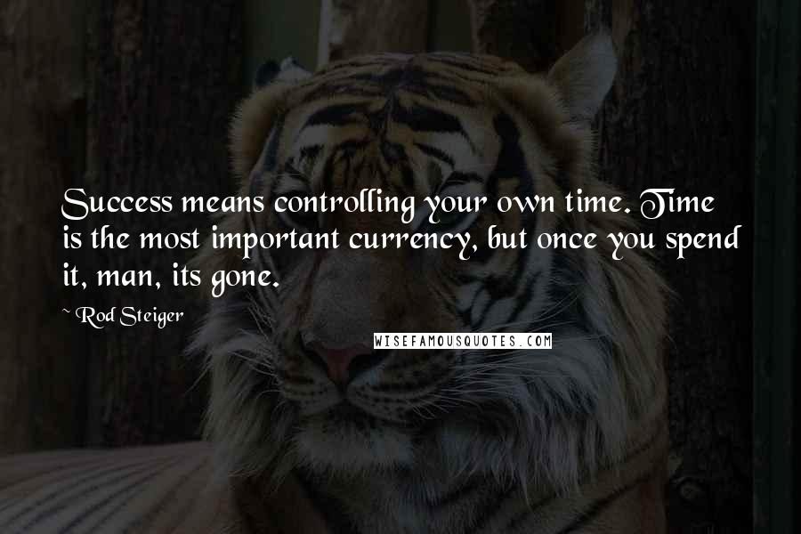 Rod Steiger Quotes: Success means controlling your own time. Time is the most important currency, but once you spend it, man, its gone.