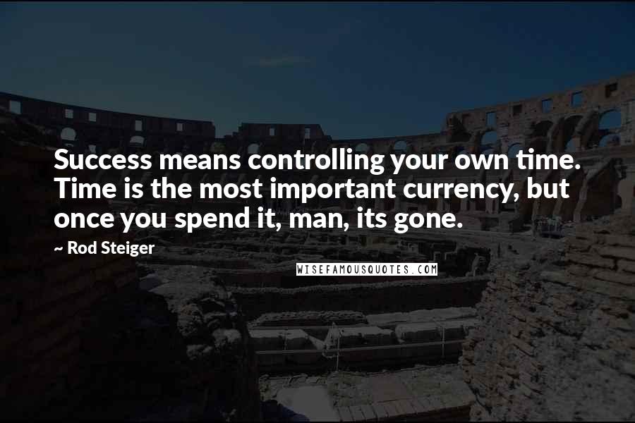 Rod Steiger Quotes: Success means controlling your own time. Time is the most important currency, but once you spend it, man, its gone.