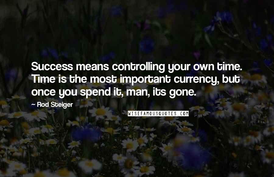 Rod Steiger Quotes: Success means controlling your own time. Time is the most important currency, but once you spend it, man, its gone.