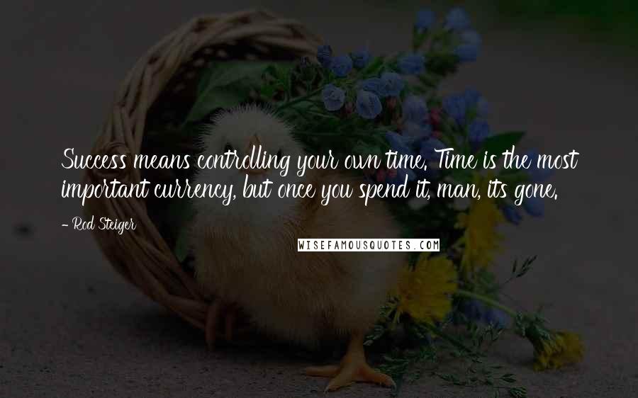 Rod Steiger Quotes: Success means controlling your own time. Time is the most important currency, but once you spend it, man, its gone.