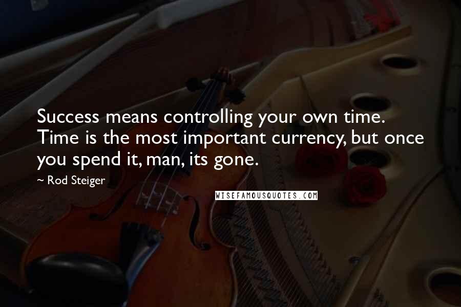 Rod Steiger Quotes: Success means controlling your own time. Time is the most important currency, but once you spend it, man, its gone.