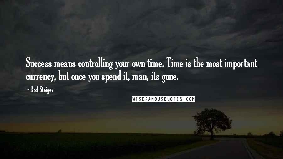 Rod Steiger Quotes: Success means controlling your own time. Time is the most important currency, but once you spend it, man, its gone.