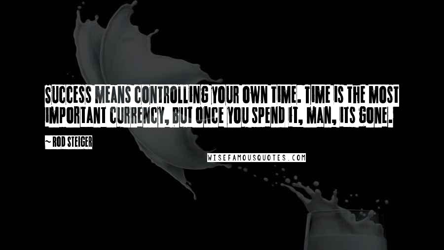 Rod Steiger Quotes: Success means controlling your own time. Time is the most important currency, but once you spend it, man, its gone.