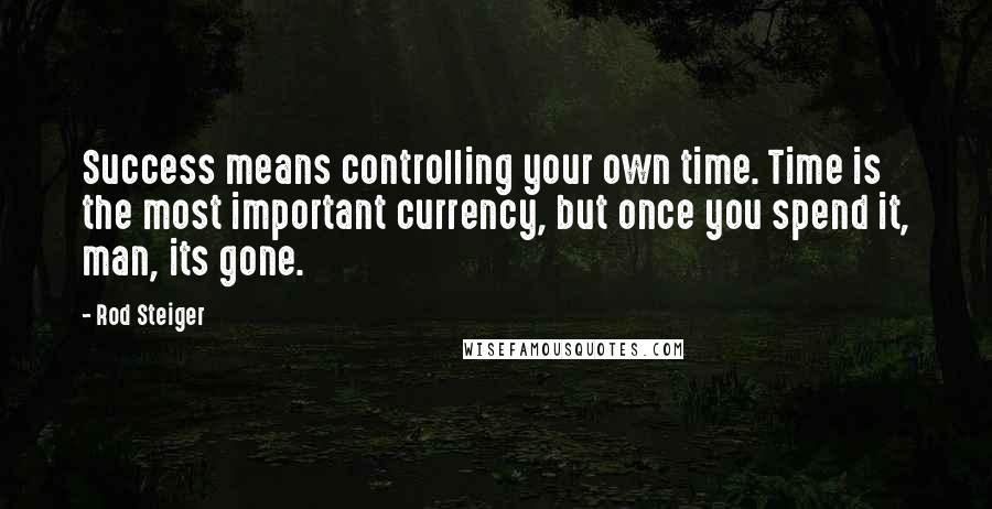 Rod Steiger Quotes: Success means controlling your own time. Time is the most important currency, but once you spend it, man, its gone.