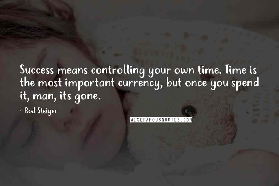 Rod Steiger Quotes: Success means controlling your own time. Time is the most important currency, but once you spend it, man, its gone.