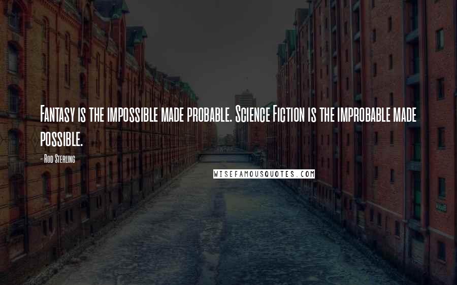 Rod Sterling Quotes: Fantasy is the impossible made probable. Science Fiction is the improbable made possible.