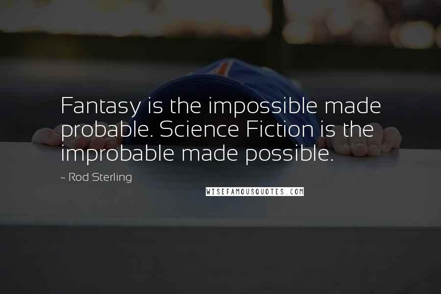 Rod Sterling Quotes: Fantasy is the impossible made probable. Science Fiction is the improbable made possible.