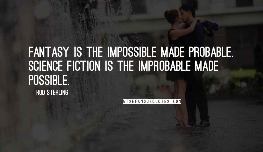 Rod Sterling Quotes: Fantasy is the impossible made probable. Science Fiction is the improbable made possible.